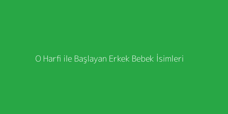 O Harfi ile Başlayan Erkek Bebek İsimleri